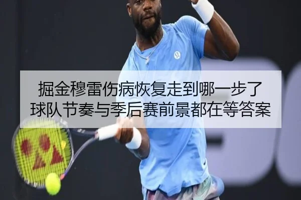 掘金穆雷伤病恢复走到哪一步了 球队节奏与季后赛前景都在等答案